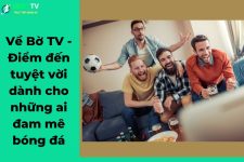 Về Bờ TV – Điểm đến tuyệt vời dành cho những ai đam mê bóng đá